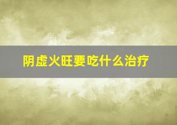 阴虚火旺要吃什么治疗