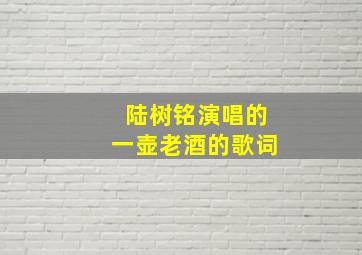 陆树铭演唱的一壶老酒的歌词