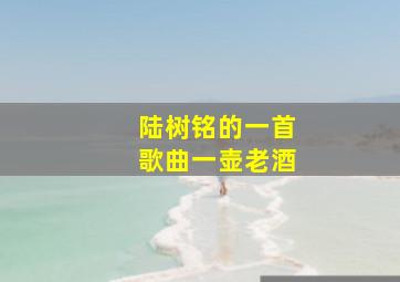 陆树铭的一首歌曲一壶老酒