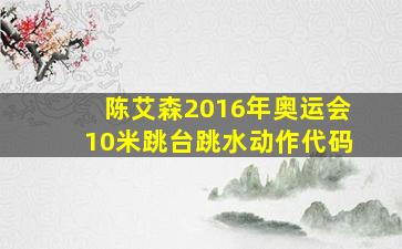 陈艾森2016年奥运会10米跳台跳水动作代码