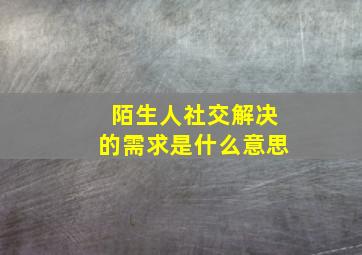 陌生人社交解决的需求是什么意思