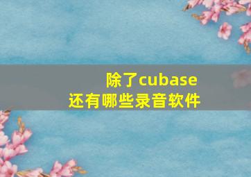 除了cubase还有哪些录音软件