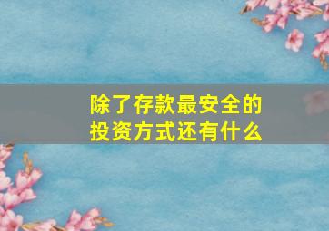 除了存款最安全的投资方式还有什么