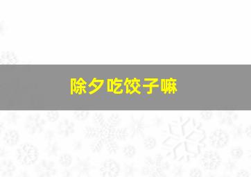 除夕吃饺子嘛