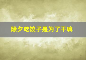 除夕吃饺子是为了干嘛