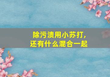 除污渍用小苏打,还有什么混合一起