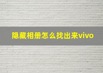 隐藏相册怎么找出来vivo