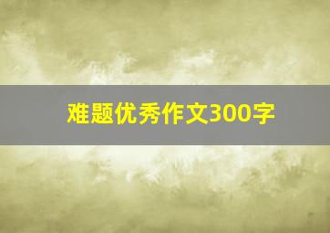 难题优秀作文300字