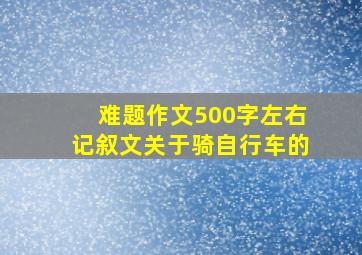 难题作文500字左右记叙文关于骑自行车的