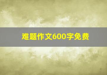 难题作文600字免费