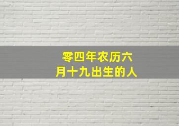 零四年农历六月十九出生的人