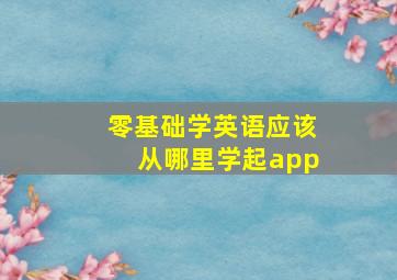 零基础学英语应该从哪里学起app