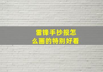 雷锋手抄报怎么画的特别好看