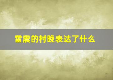 雷震的村晚表达了什么