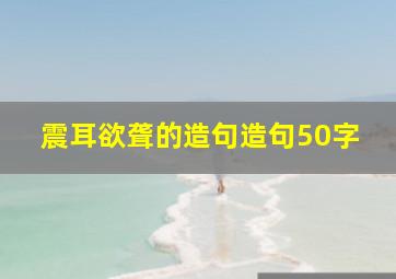 震耳欲聋的造句造句50字