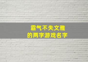 霸气不失文雅的两字游戏名字