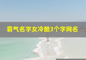 霸气名字女冷酷3个字网名