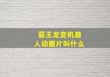 霸王龙变机器人动画片叫什么