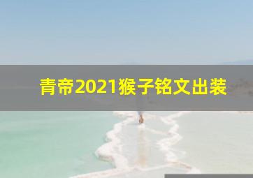 青帝2021猴子铭文出装