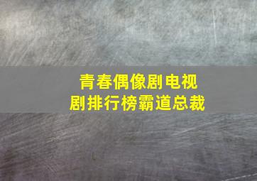 青春偶像剧电视剧排行榜霸道总裁