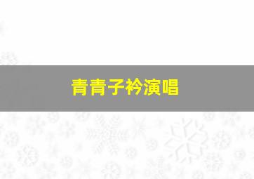 青青子衿演唱