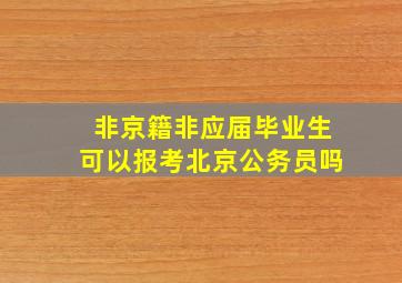 非京籍非应届毕业生可以报考北京公务员吗