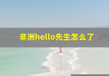 非洲hello先生怎么了