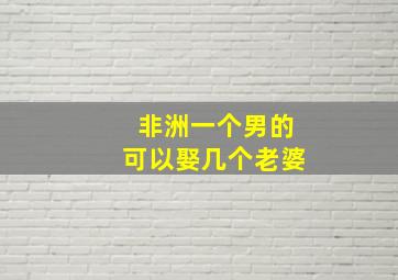 非洲一个男的可以娶几个老婆