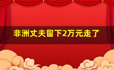 非洲丈夫留下2万元走了