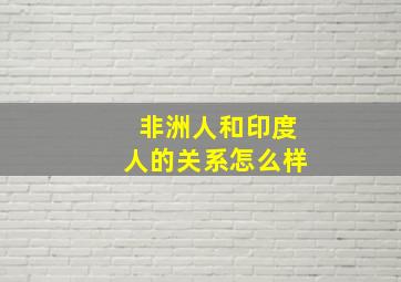 非洲人和印度人的关系怎么样