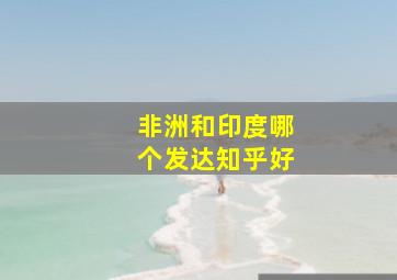 非洲和印度哪个发达知乎好