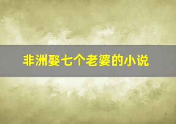 非洲娶七个老婆的小说