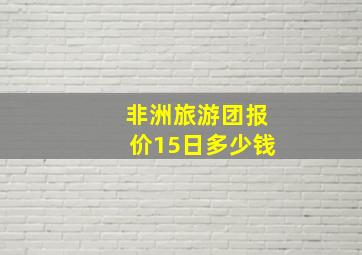 非洲旅游团报价15日多少钱