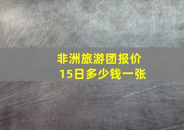 非洲旅游团报价15日多少钱一张