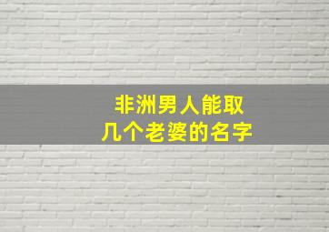 非洲男人能取几个老婆的名字