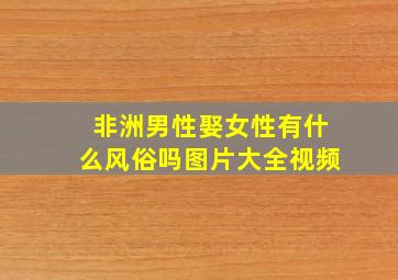 非洲男性娶女性有什么风俗吗图片大全视频