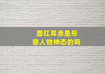 面红耳赤是形容人物神态的吗