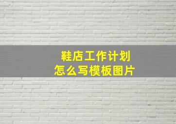 鞋店工作计划怎么写模板图片