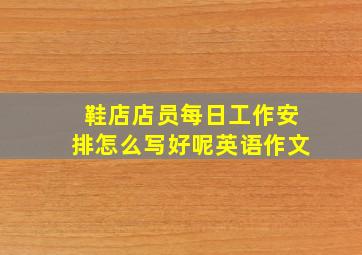 鞋店店员每日工作安排怎么写好呢英语作文