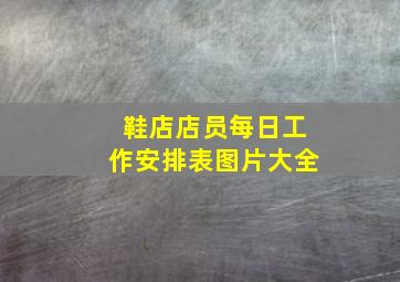 鞋店店员每日工作安排表图片大全