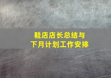 鞋店店长总结与下月计划工作安排