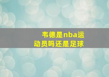 韦德是nba运动员吗还是足球