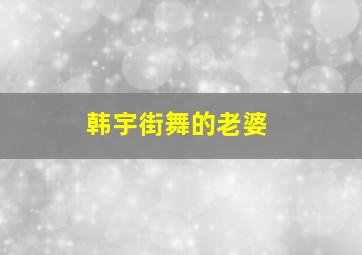 韩宇街舞的老婆