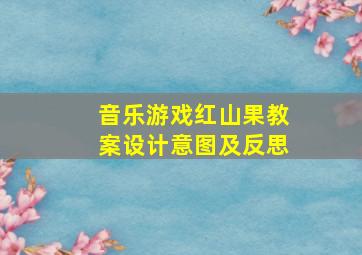 音乐游戏红山果教案设计意图及反思