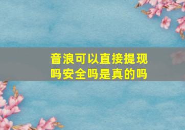 音浪可以直接提现吗安全吗是真的吗