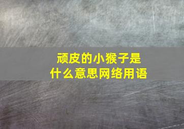 顽皮的小猴子是什么意思网络用语