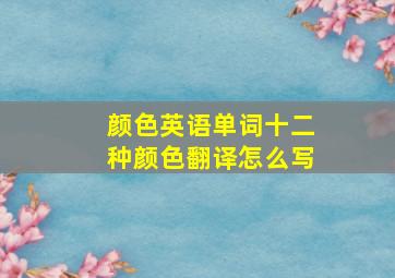 颜色英语单词十二种颜色翻译怎么写