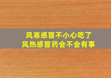 风寒感冒不小心吃了风热感冒药会不会有事