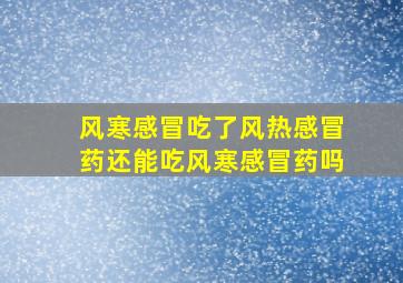 风寒感冒吃了风热感冒药还能吃风寒感冒药吗