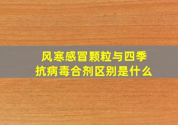 风寒感冒颗粒与四季抗病毒合剂区别是什么